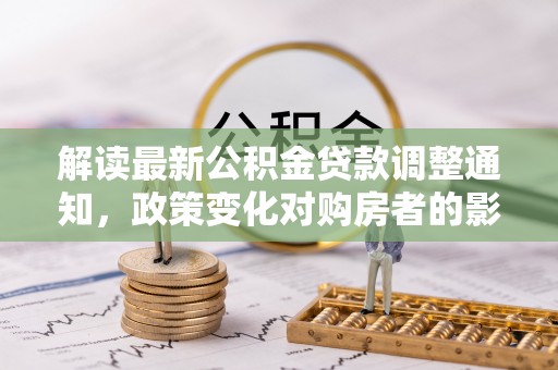 商城解读最新公积金贷款调整通知，政策变化对购房者的影响