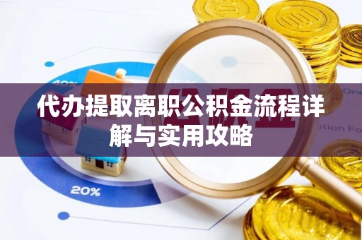 商城代办提取离职公积金流程详解与实用攻略