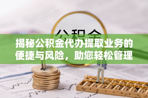 商城揭秘公积金代办提取业务的便捷与风险，助您轻松管理财务