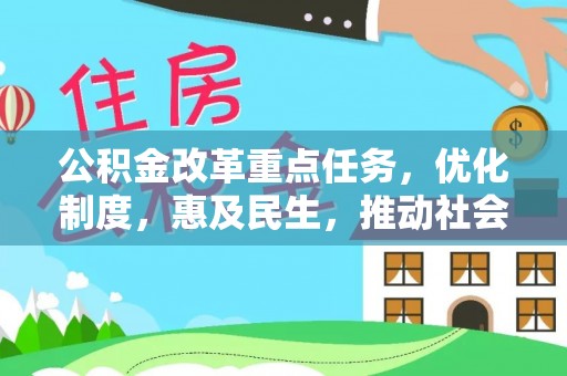 商城公积金改革重点任务，优化制度，惠及民生，推动社会公平发展