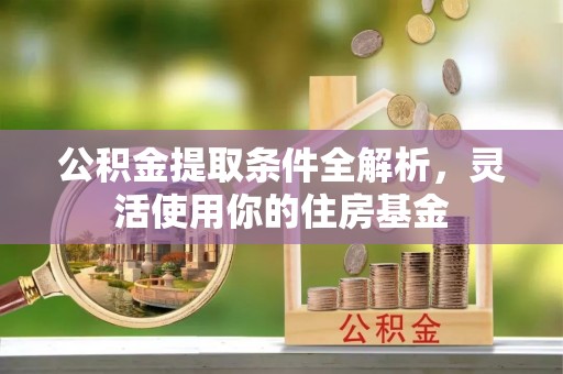 商城公积金提取条件全解析，灵活使用你的住房基金