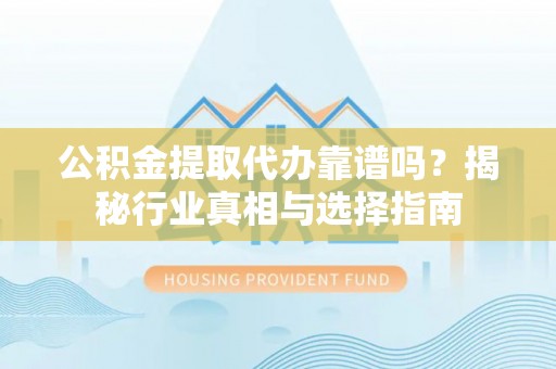 商城公积金提取代办靠谱吗？揭秘行业真相与选择指南