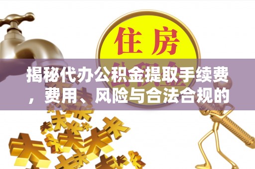 商城揭秘代办公积金提取手续费，费用、风险与合法合规的全解析