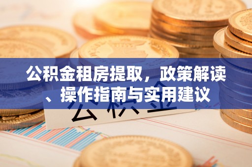 商城公积金租房提取，政策解读、操作指南与实用建议