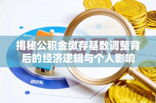 商城揭秘公积金缴存基数调整背后的经济逻辑与个人影响