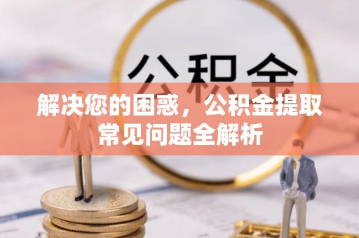 商城解决您的困惑，公积金提取常见问题全解析