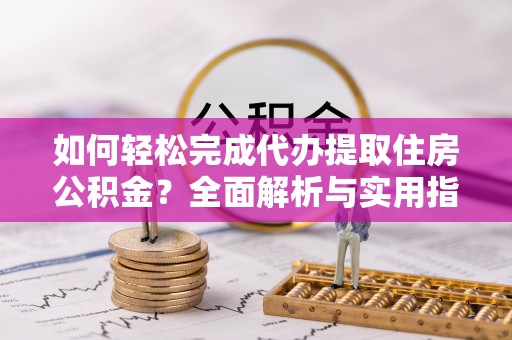 商城如何轻松完成代办提取住房公积金？全面解析与实用指南
