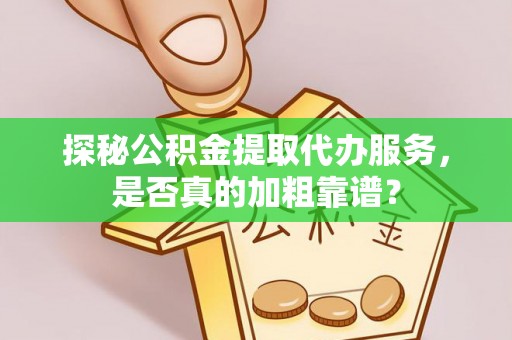 商城探秘公积金提取代办服务，是否真的加粗靠谱？