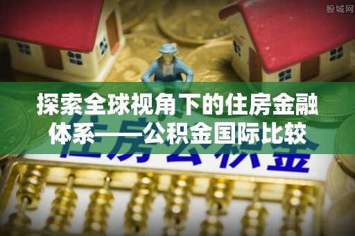 商城探索全球视角下的住房金融体系——公积金国际比较