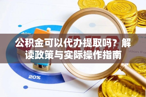 商城公积金可以代办提取吗？解读政策与实际操作指南