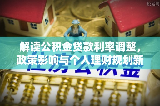 商城解读公积金贷款利率调整，政策影响与个人理财规划新思路