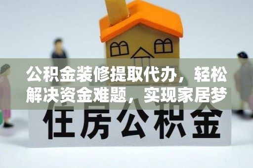商城公积金装修提取代办，轻松解决资金难题，实现家居梦想