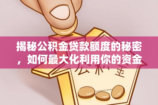 商城揭秘公积金贷款额度的秘密，如何最大化利用你的资金
