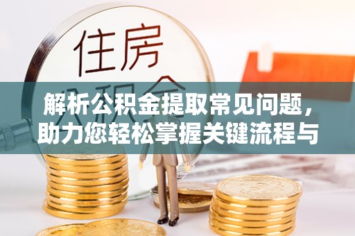 商城解析公积金提取常见问题，助力您轻松掌握关键流程与技巧