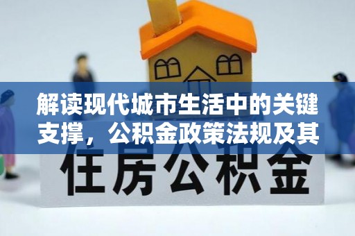 商城解读现代城市生活中的关键支撑，公积金政策法规及其深远影响