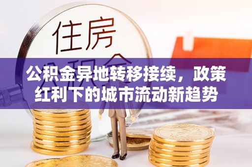商城公积金异地转移接续，政策红利下的城市流动新趋势