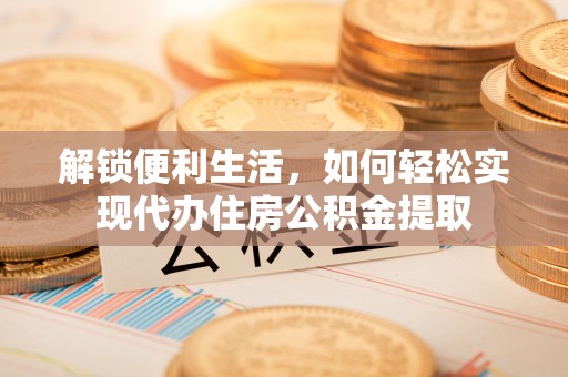 商城解锁便利生活，如何轻松实现代办住房公积金提取