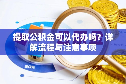 商城提取公积金可以代办吗？详解流程与注意事项