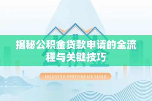 商城揭秘公积金贷款申请的全流程与关键技巧