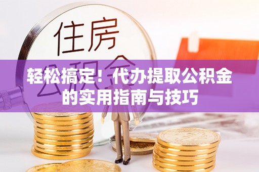 商城轻松搞定！代办提取公积金的实用指南与技巧