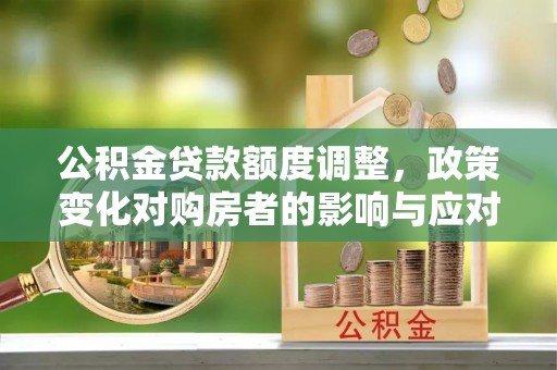 商城公积金贷款额度调整，政策变化对购房者的影响与应对策略