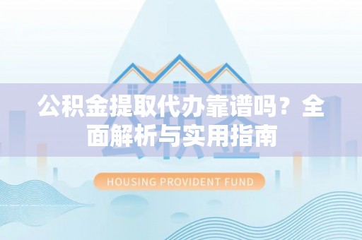 商城公积金提取代办靠谱吗？全面解析与实用指南
