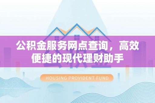 商城公积金服务网点查询，高效便捷的现代理财助手