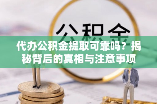 商城代办公积金提取可靠吗？揭秘背后的真相与注意事项