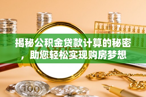 商城揭秘公积金贷款计算的秘密，助您轻松实现购房梦想