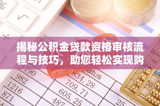 商城揭秘公积金贷款资格审核流程与技巧，助您轻松实现购房梦想