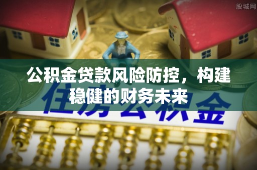 商城公积金贷款风险防控，构建稳健的财务未来