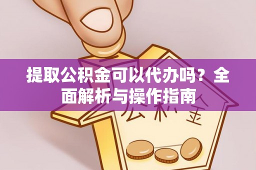 商城提取公积金可以代办吗？全面解析与操作指南
