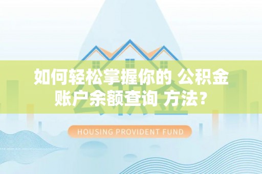 商城如何轻松掌握你的 公积金账户余额查询 方法？