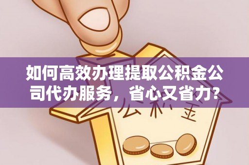 商城如何高效办理提取公积金公司代办服务，省心又省力？