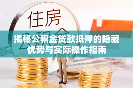 商城揭秘公积金贷款抵押的隐藏优势与实际操作指南
