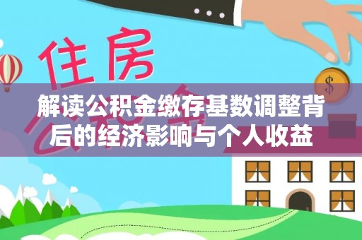 商城解读公积金缴存基数调整背后的经济影响与个人收益