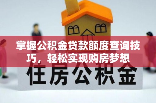 商城掌握公积金贷款额度查询技巧，轻松实现购房梦想