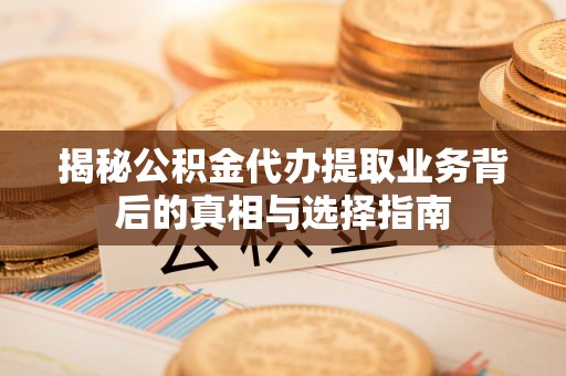 商城揭秘公积金代办提取业务背后的真相与选择指南