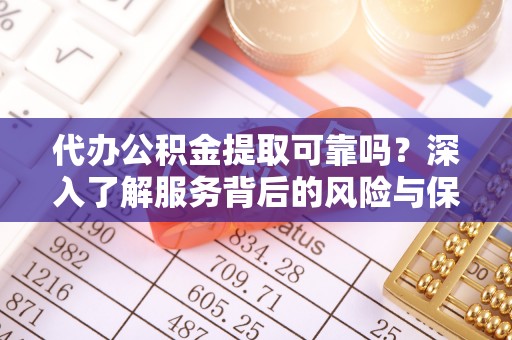 商城代办公积金提取可靠吗？深入了解服务背后的风险与保障
