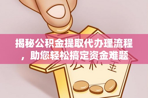 商城揭秘公积金提取代办理流程，助您轻松搞定资金难题