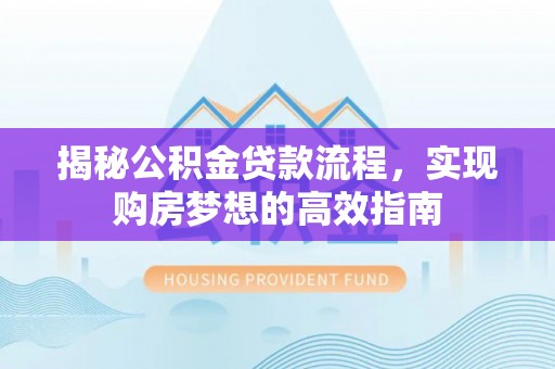 商城揭秘公积金贷款流程，实现购房梦想的高效指南