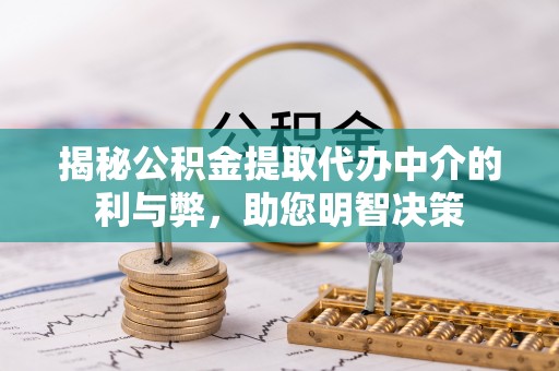 商城揭秘公积金提取代办中介的利与弊，助您明智决策