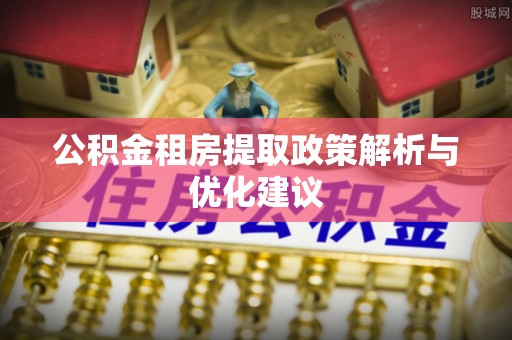 商城公积金租房提取政策解析与优化建议
