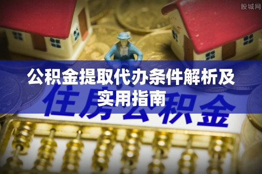 商城公积金提取代办条件解析及实用指南
