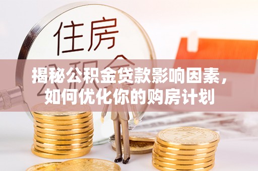 商城揭秘公积金贷款影响因素，如何优化你的购房计划