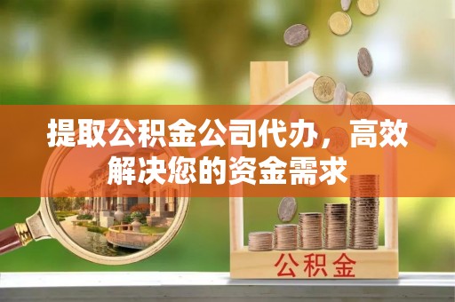 商城提取公积金公司代办，高效解决您的资金需求
