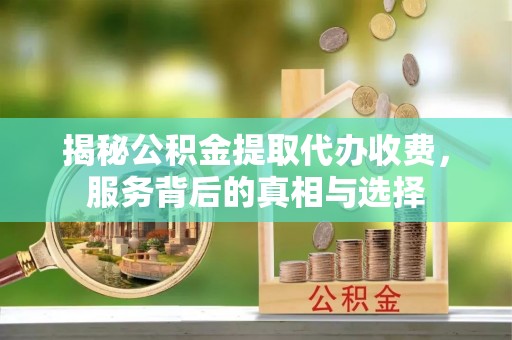 商城揭秘公积金提取代办收费，服务背后的真相与选择