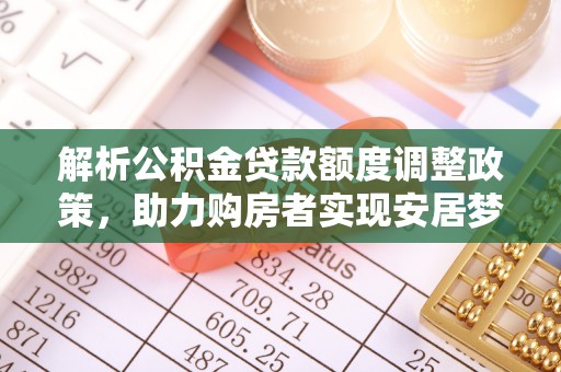 商城解析公积金贷款额度调整政策，助力购房者实现安居梦想