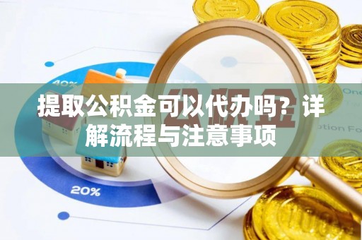 商城提取公积金可以代办吗？详解流程与注意事项