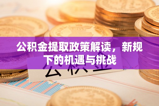 商城公积金提取政策解读，新规下的机遇与挑战
